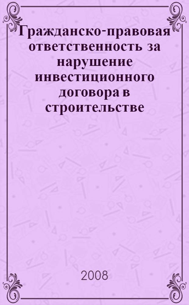 Гражданско-правовая ответственность за нарушение инвестиционного договора в строительстве : автореф. дис. на соиск. учен. степ. канд. юрид. наук : специальность 12.00.03 <Гражд. право; предпринимат. право; семейн. право; междунар. част. право>