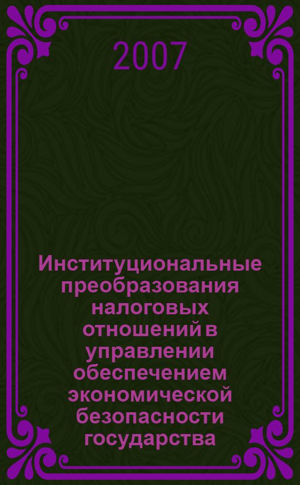 Институциональные преобразования налоговых отношений в управлении обеспечением экономической безопасности государства : автореф. дис. на соиск. учен. степ. канд. экон. наук : специальность 08.00.05 <Экономика и упр. нар. хоз-вом>