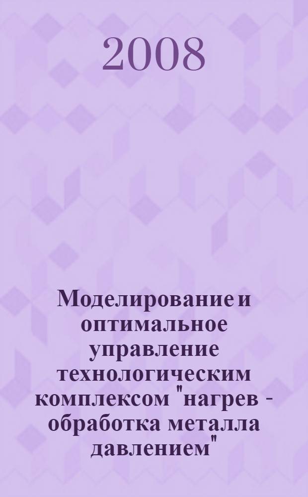 Моделирование и оптимальное управление технологическим комплексом "нагрев - обработка металла давлением" : автореф. дис. на соиск. учен. степ. канд. техн. наук : специальность 05.13.06 <Автоматизация и упр. технол. процессами и пр-вами>