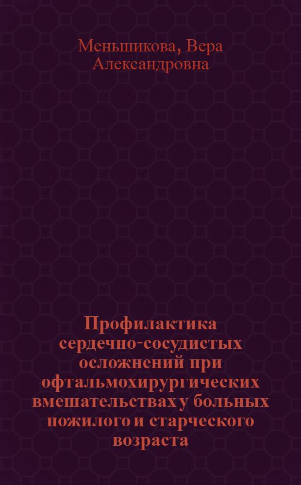 Профилактика сердечно-сосудистых осложнений при офтальмохирургических вмешательствах у больных пожилого и старческого возраста : автореф. дис. на соиск. учен. степ. канд. мед. наук : специальность 14.00.53 <Геронтология и гериатрия>