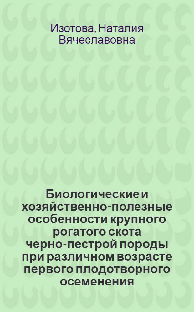Биологические и хозяйственно-полезные особенности крупного рогатого скота черно-пестрой породы при различном возрасте первого плодотворного осеменения : автореф. дис. на соиск. учен. степ. канд. биол. наук : специальность 06.02.01 <Разведение, селекция, генетика и воспроизводство с.-х. животных>