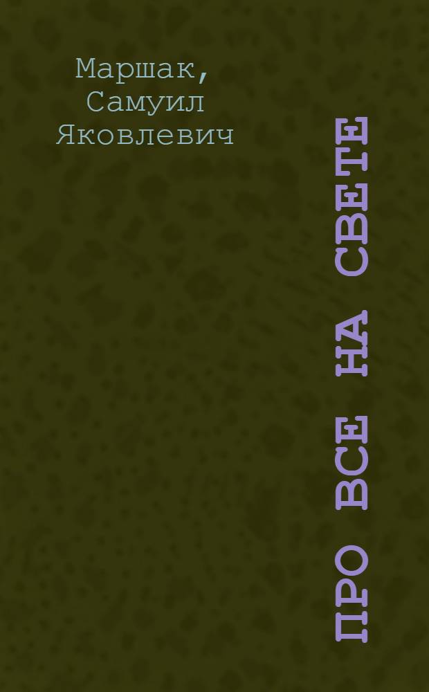 Про все на свете; Веселый счет; Разноцветная книга; Круглый год: стихи: для дошкольного возраста: (родители читают детям) / Самуил Маршак; худож.: Анатолий Борисов, Евгений Соколов