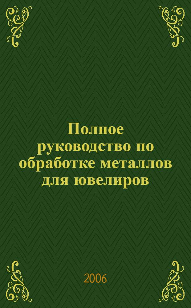 Полное руководство по обработке металлов для ювелиров : иллюстрированный справочник : перевод с английского