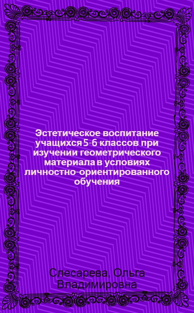 Эстетическое воспитание учащихся 5-6 классов при изучении геометрического материала в условиях личностно-ориентированного обучения : автореф. дис. на соиск. учен. степ. канд. пед. наук : специальность 13.00.02 <теория и методика обучения и воспит.>