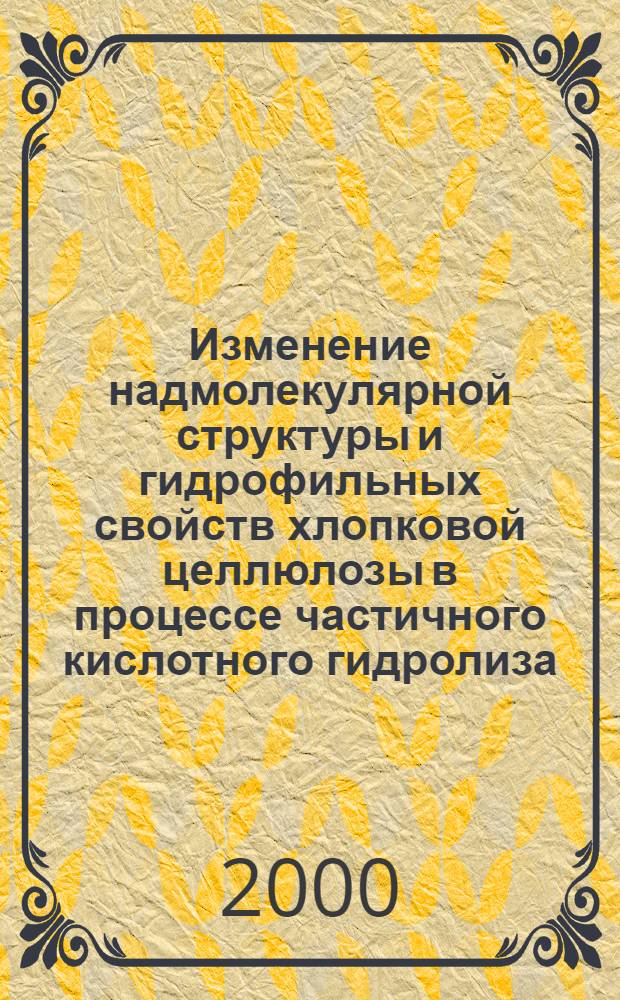 Изменение надмолекулярной структуры и гидрофильных свойств хлопковой целлюлозы в процессе частичного кислотного гидролиза : автореферат диссертации на соискание ученой степени к.х.н. : специальность 02.00.04