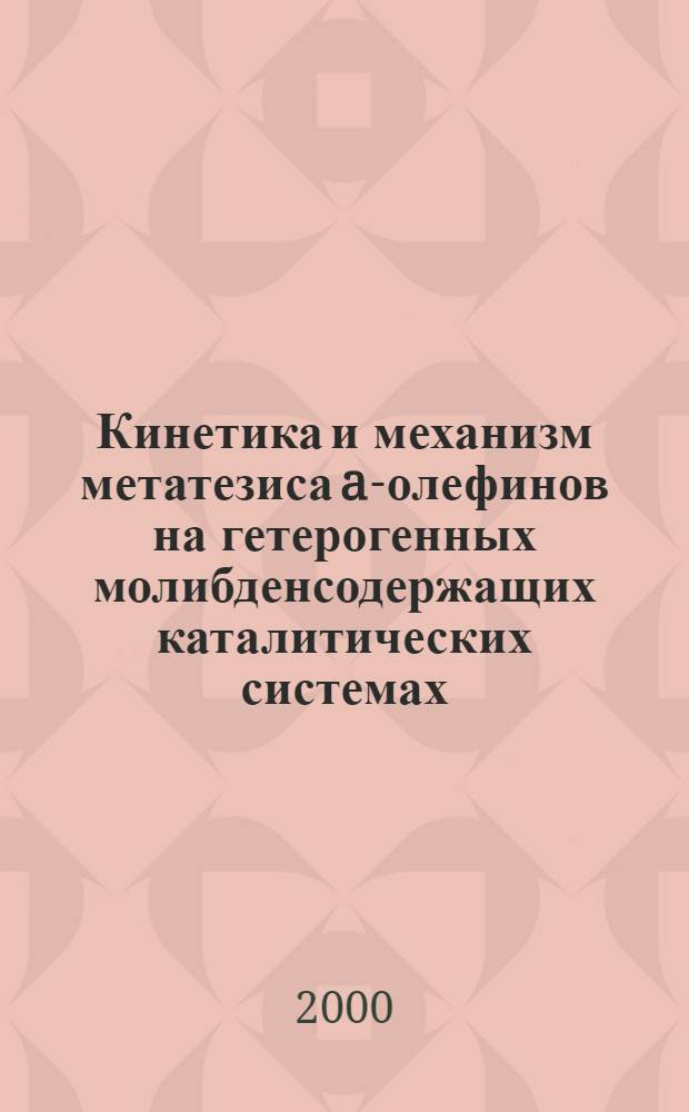 Кинетика и механизм метатезиса a-олефинов на гетерогенных молибденсодержащих каталитических системах : автореферат диссертации на соискание ученой степени к.х.н. : специальность 02.00.04