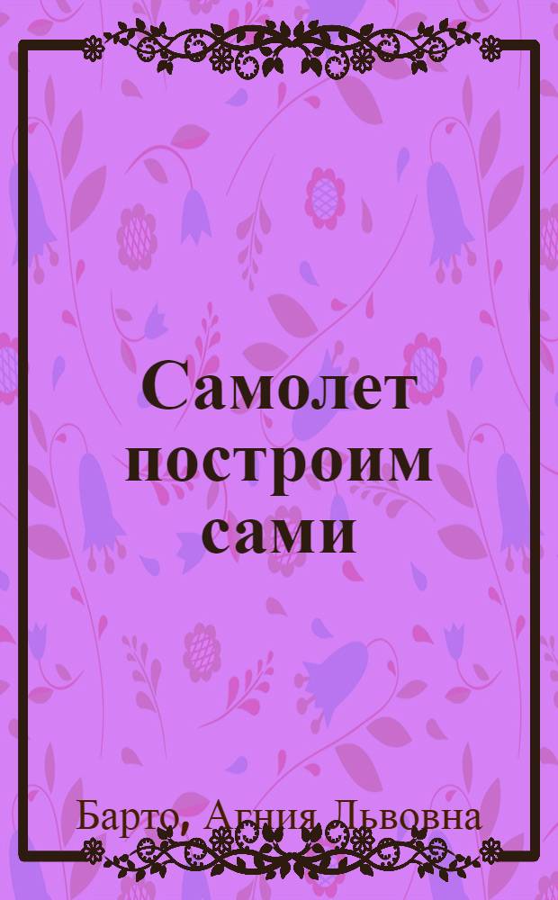 Самолет построим сами : из цикла "Игрушки" : книжка-панорама с движущимися фигурками : для детей дошкольного и младшего школьного возраста