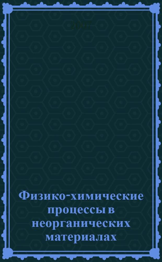 Физико-химические процессы в неорганических материалах (ФХП-10) : международная конференция, 10-12 октября 2007 года : доклады : в 2 т
