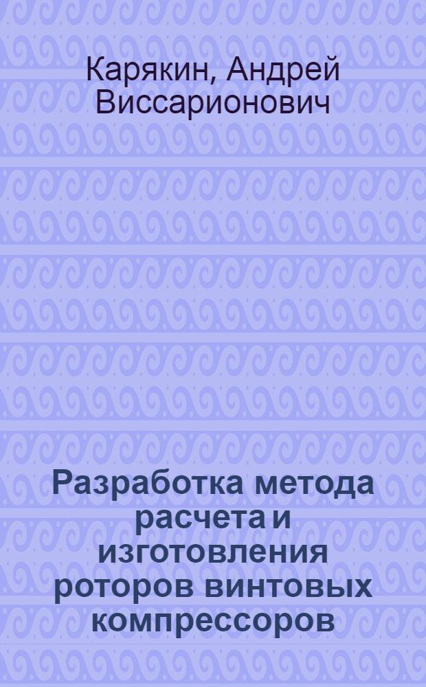 Разработка метода расчета и изготовления роторов винтовых компрессоров : автореферат диссертации на соискание ученой степени к.т.н. : специальность 05.02.18