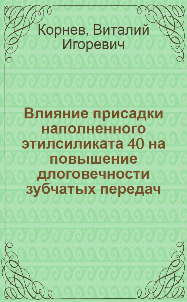 Влияние присадки наполненного этилсиликата 40 на повышение длоговечности зубчатых передач (на примере редуктора привода ТРКП вагонного генератора) : автореферат диссертации на соискание ученой степени к.т.н. : специальность 05.02.04