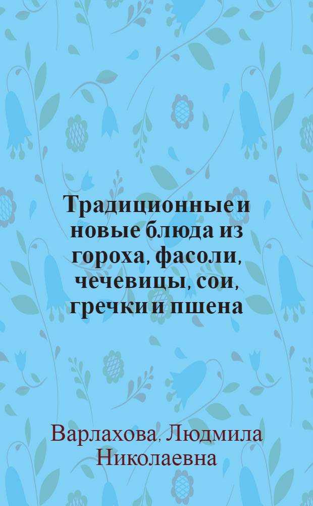 Традиционные и новые блюда из гороха, фасоли, чечевицы, сои, гречки и пшена