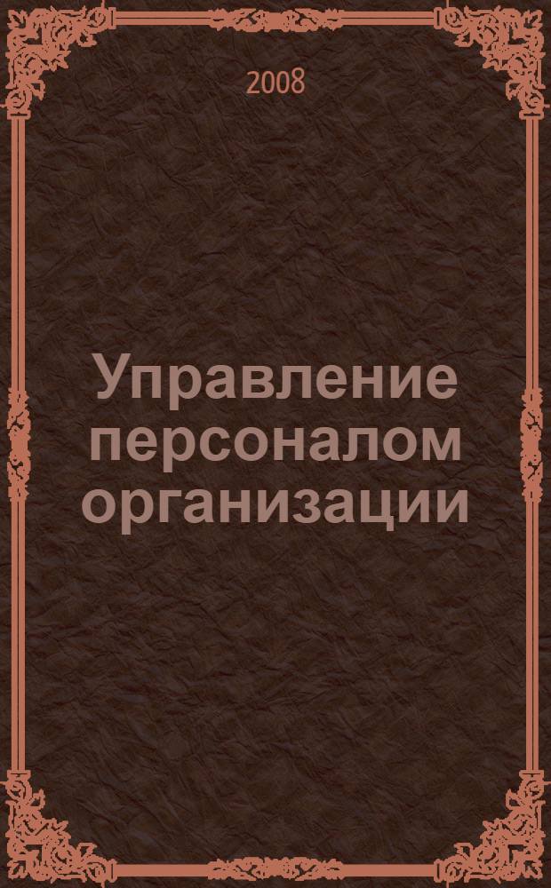 Управление персоналом организации : учебник : для студентов высших учебных заведений, обучающихся по специальностям "Менеджмент организации", "Управление персоналом", "Экономика труда"