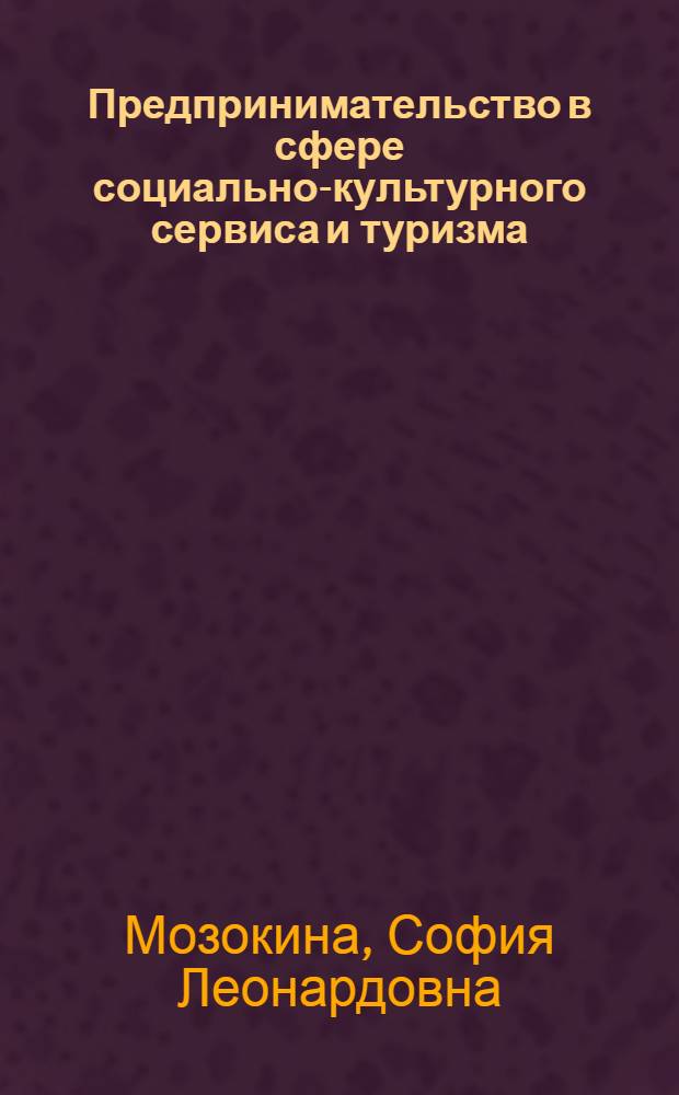 Предпринимательство в сфере социально-культурного сервиса и туризма : учебное пособие : для студентов II курса, обучающихся по специальности "Социально-культурный сервис и туризм"