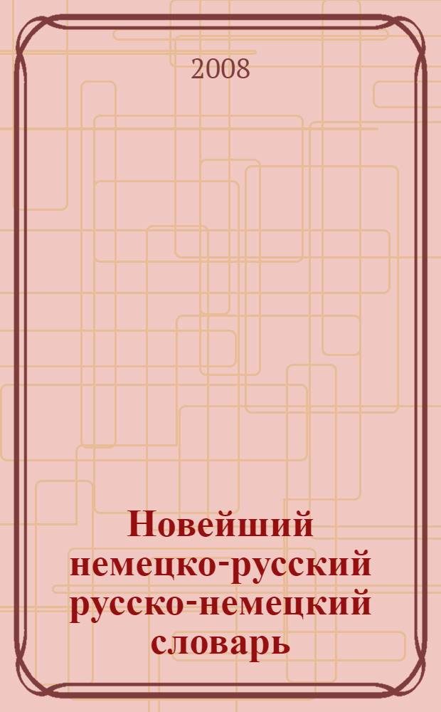 Новейший немецко-русский русско-немецкий словарь = Das neueste Deutsch-Russische Russisch-Deutsche wörterbuch : 100 тысяч слов
