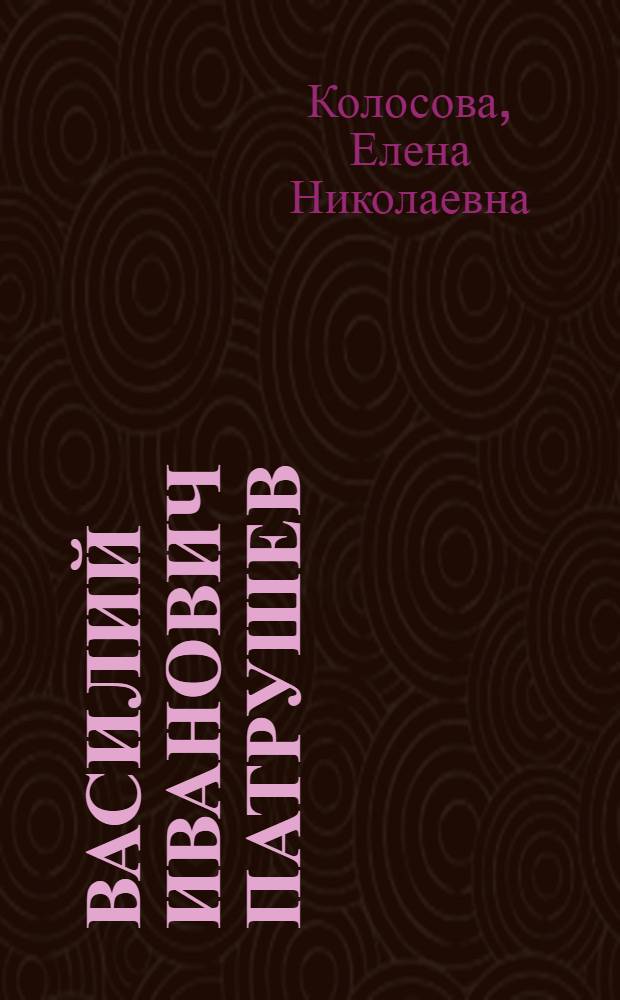 Василий Иванович Патрушев: известный и неизвестный : документальная повесть
