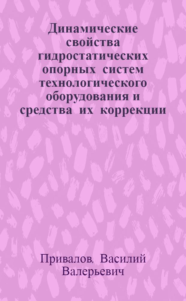 Динамические свойства гидростатических опорных систем технологического оборудования и средства их коррекции : автореферат диссертации на соискание ученой степени к.т.н. : специальность 01.02.06