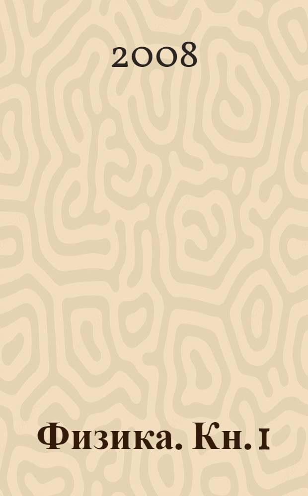 Физика. Кн. 1 : Механика ; Молекулярная физика ; Термодинамика жидкостей и газов ; Электричество