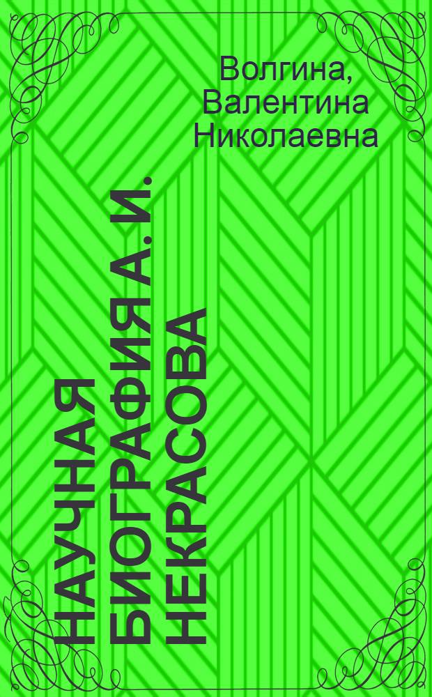 Научная биография А. И. Некрасова : автореферат диссертации на соискание ученой степени к.ф.-м.н. : специальность 01.02.01