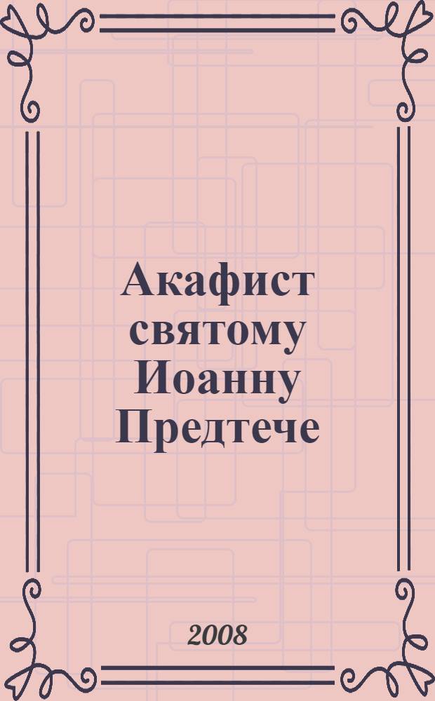 Акафист святому Иоанну Предтече : : празднование 24 июня/7 июля и 29 августа/11 сентября