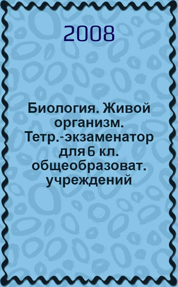 Биология. Живой организм. Тетр.-экзаменатор для 6 кл. общеобразоват. учреждений