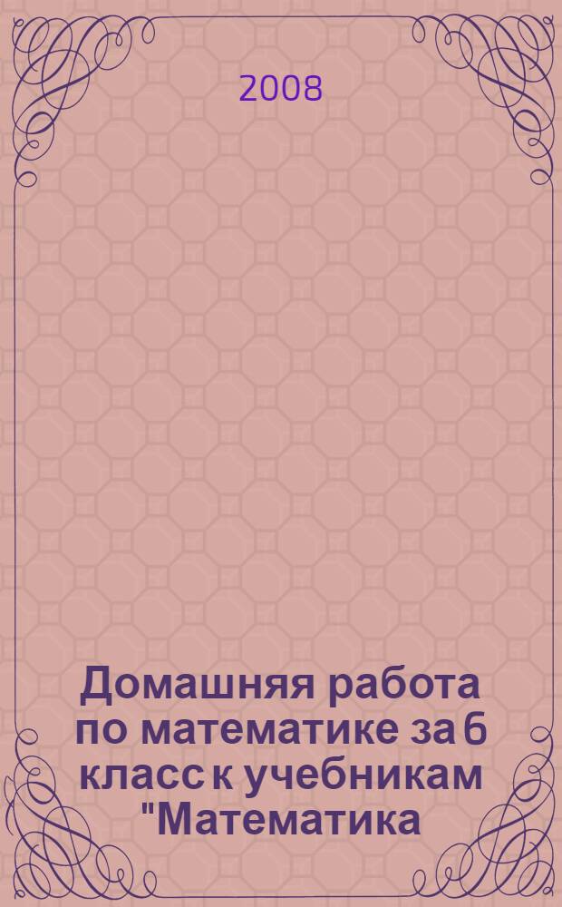 Домашняя работа по математике за 6 класс к учебникам "Математика: учеб. для 6 кл. общеобразоват. учреждений / Н.Я. Виленкин, В.И. Жохов, А.С. Чесноков, С.И. Шварцбурд. - 20-е изд., стереотип. - М.: Мнемозина, 2007" и "Математика: учеб. для 6 кл. общеобразоват. учреждений / Н.Я. Виленкин, В.И. Жохов, А.С. Чесноков, С.И. Шварцбурд. - 13-е изд., стереотип. - М.: Мнемозина, 2004" : учебно-методическое пособие