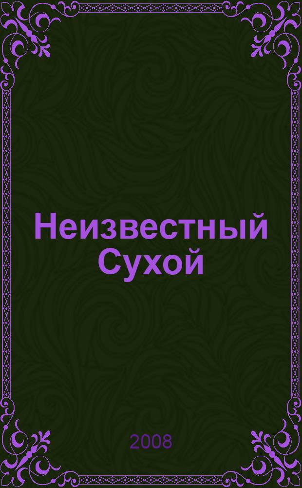 Неизвестный Сухой : годы в секретном КБ
