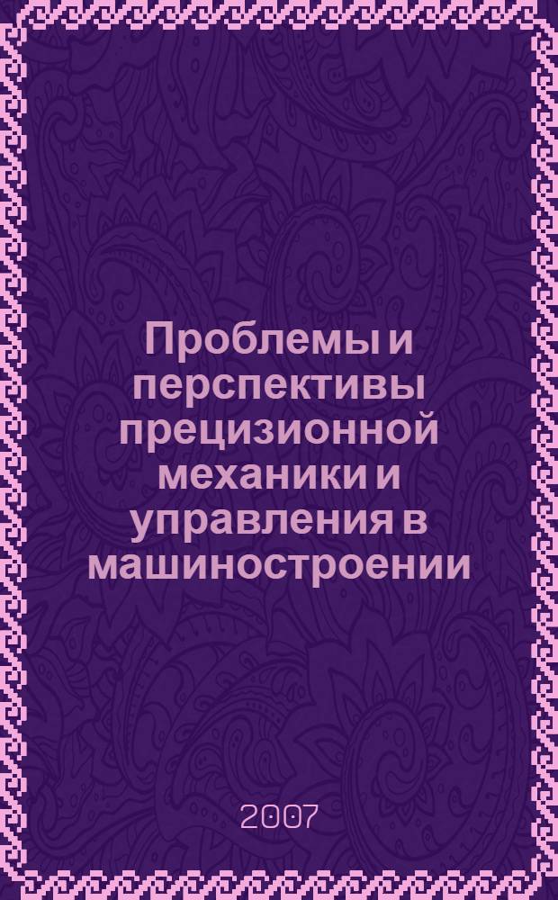 Проблемы и перспективы прецизионной механики и управления в машиностроении : материалы Международной конференции