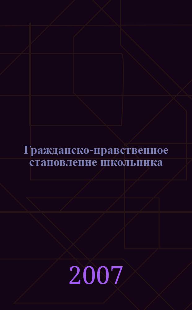 Гражданско-нравственное становление школьника : материалы научно-практической конференции (Москва, апрель-май 2007 г.)