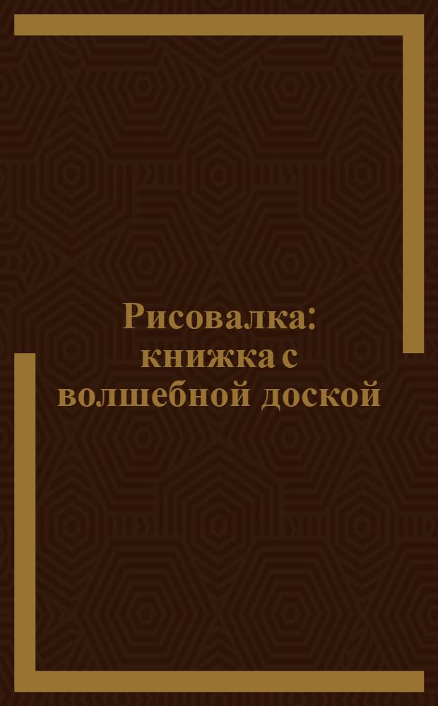 Рисовалка : книжка с волшебной доской : 3-5 лет : для чтения взрослыми детям