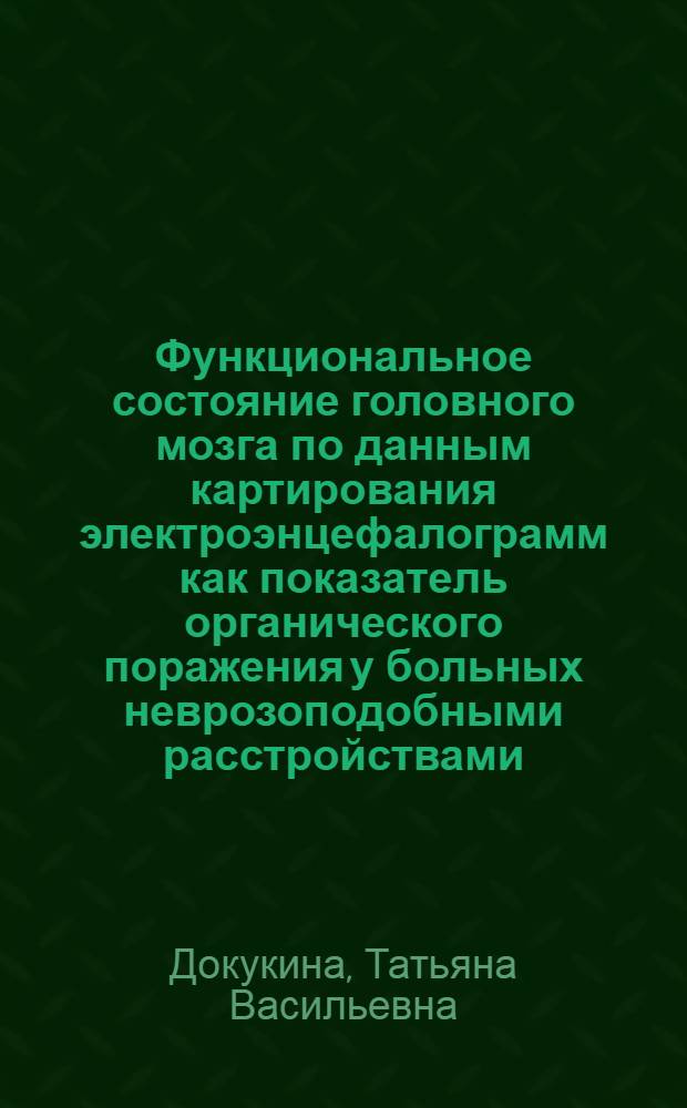 Функциональное состояние головного мозга по данным картирования электроэнцефалограмм как показатель органического поражения у больных неврозоподобными расстройствами : автореферат диссертации на соискание ученой степени д.м.н. : специальность 14.00.13