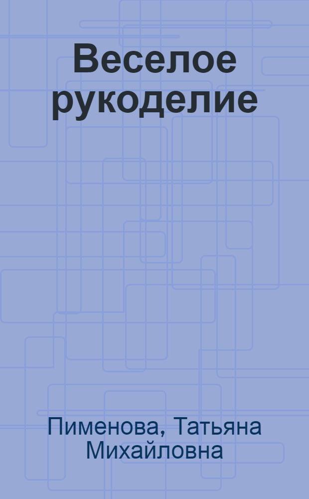 Веселое рукоделие : учимся завязывать шнурки, развиваем мелкую моторику, готовим руку к письму и рисованию : для чтения взрослыми детям
