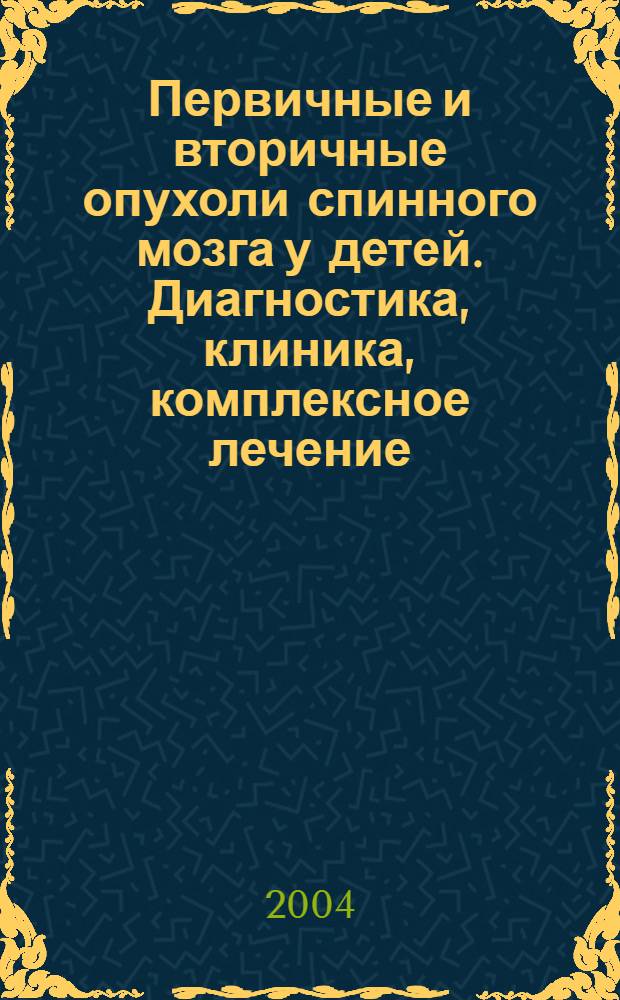 Первичные и вторичные опухоли спинного мозга у детей. Диагностика, клиника, комплексное лечение : автореферат диссертации на соискание ученой степени к.м.н. : специальность 14.00.28 ; специальность 14.00.19