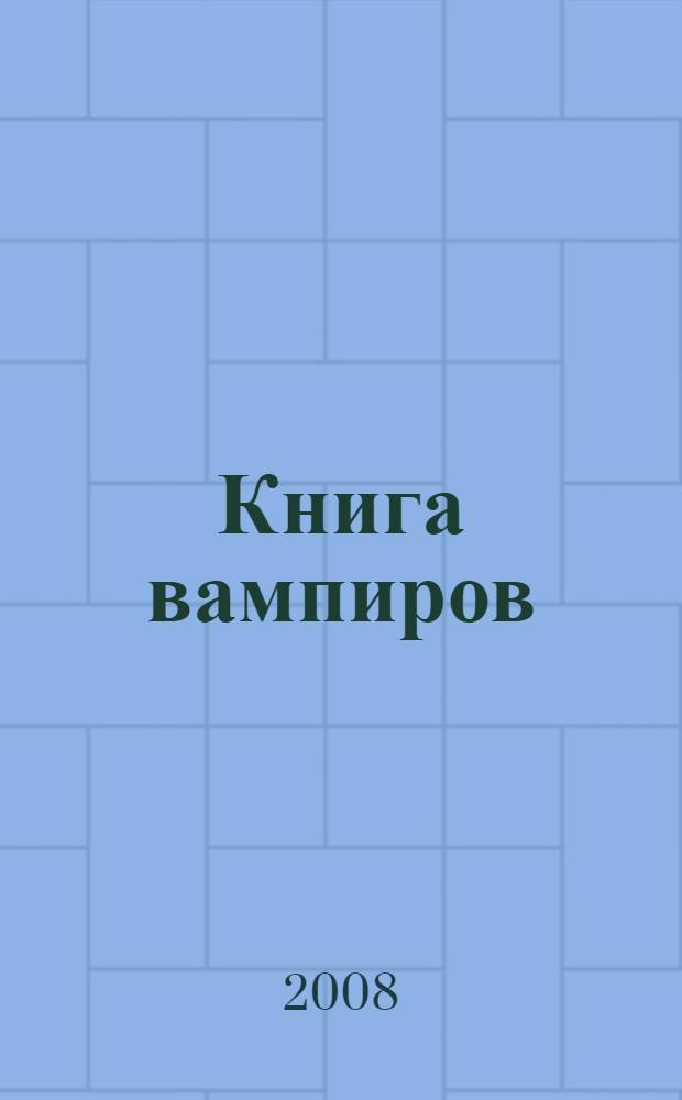 Книга вампиров : первая настоящая книга о вампирах : реальная история графа Дракулы, сенсационные факты, взгляд науки