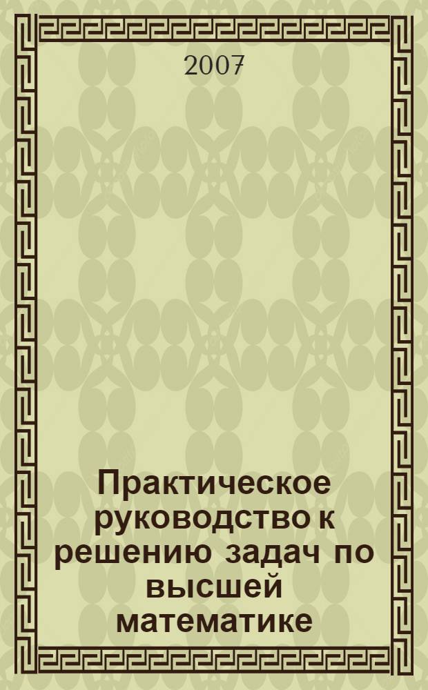 Практическое руководство к решению задач по высшей математике : учебное пособие