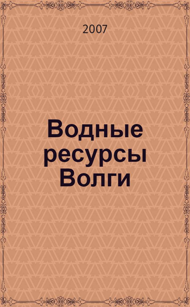 Водные ресурсы Волги: настоящее и будущее, проблемы управления : материалы Всероссийской научно-прктической конференции, 3-5 октября 2007 года