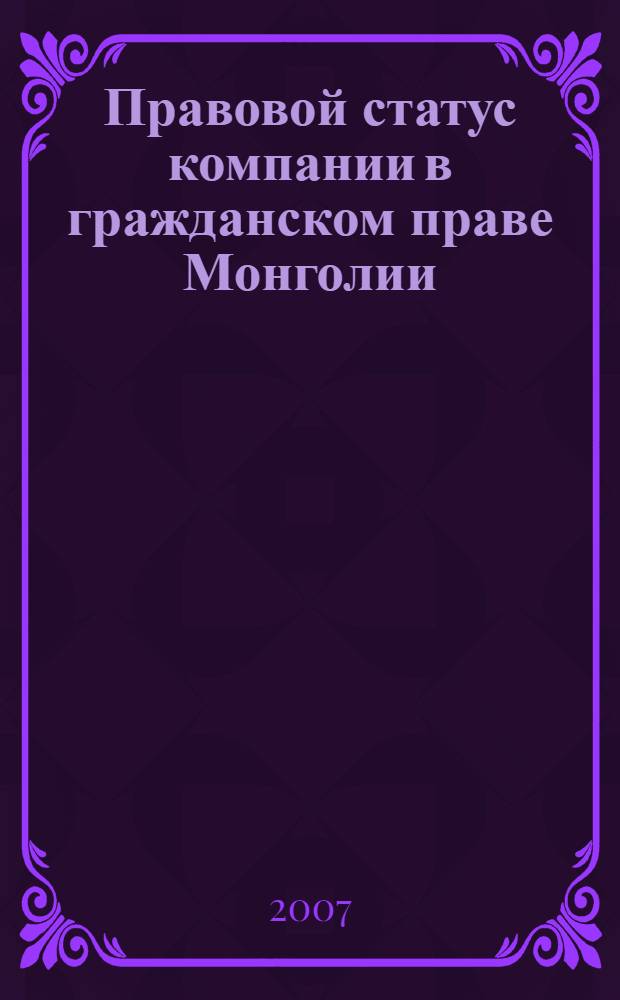 Правовой статус компании в гражданском праве Монголии: проблемы совершенствования правового регулирования управления компаниями : монография