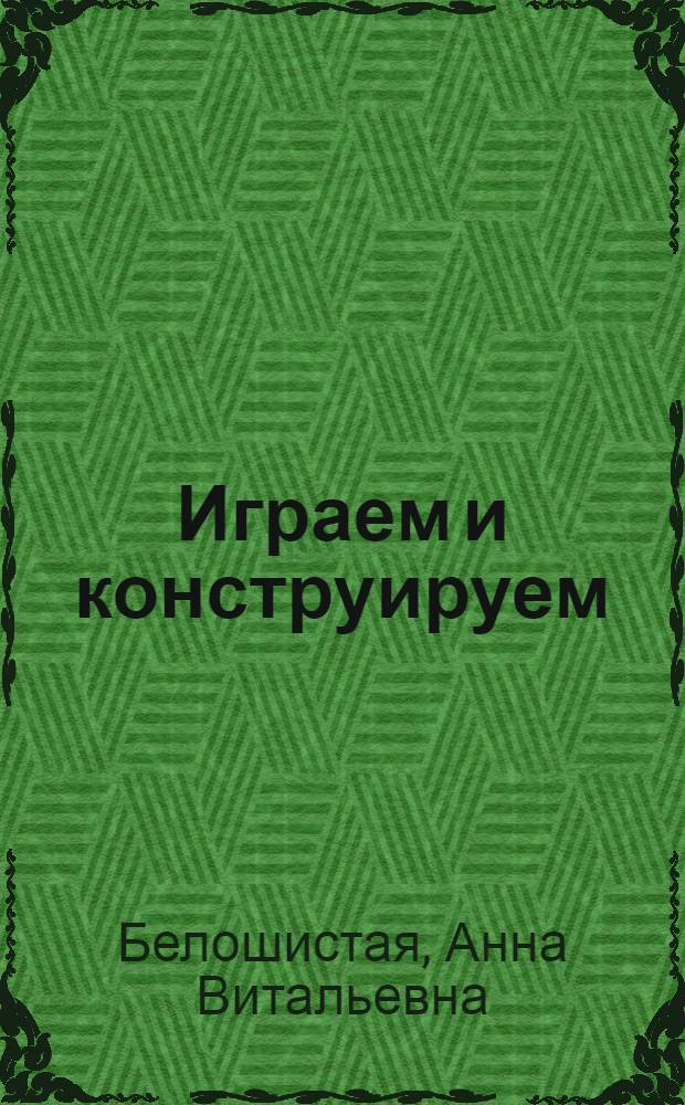 Играем и конструируем : книга для родителей и детей 3-4 лет