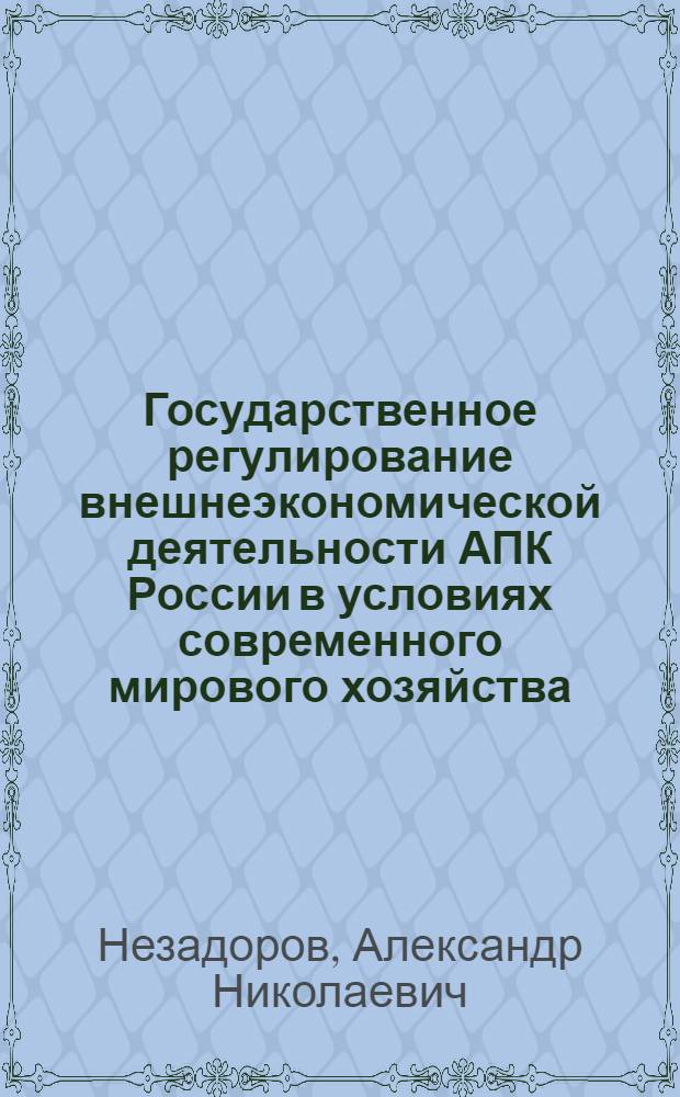 Государственное регулирование внешнеэкономической деятельности АПК России в условиях современного мирового хозяйства : автореферат диссертации на соискание ученой степени к.э.н. : специальность 08.00.14