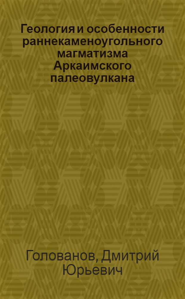 Геология и особенности раннекаменоугольного магматизма Аркаимского палеовулкана (Южный Урал) : автореферат диссертации на соискание ученой степени к.г.-м.н. : специальность 04.00.01