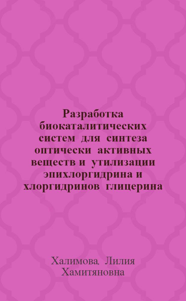 Разработка биокаталитических систем для синтеза оптически активных веществ и утилизации эпихлоргидрина и хлоргидринов глицерина : автореферат диссертации на соискание ученой степени к.т.н. : специальность 03.00.23