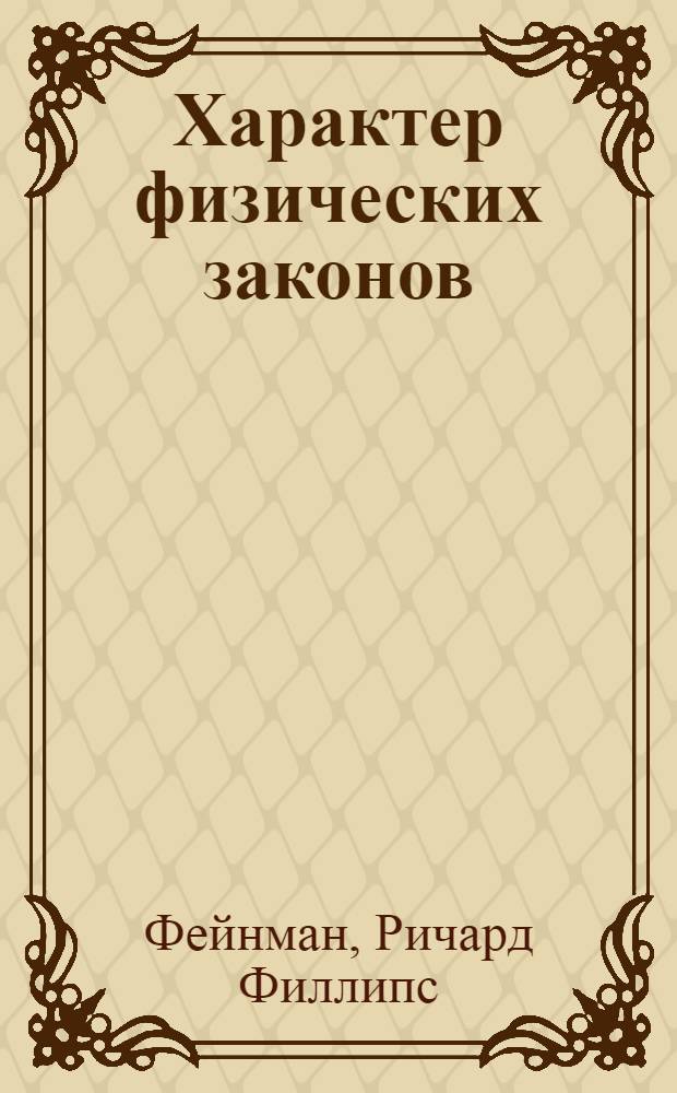 Характер физических законов : мессенджеровские лекции