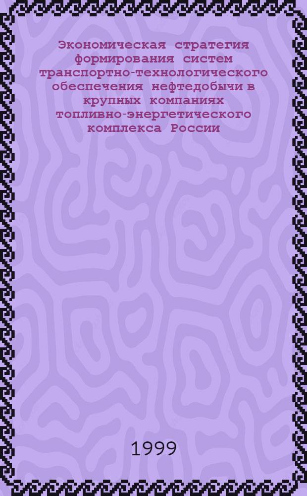 Экономическая стратегия формирования систем транспортно-технологического обеспечения нефтедобычи в крупных компаниях топливно-энергетического комплекса России : автореферат диссертации на соискание ученой степени д.э.н. : специальность 08.00.05