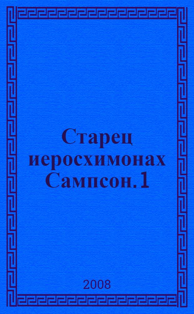 Старец иеросхимонах Сампсон. [1] : Жизнеописание, беседы и поучения