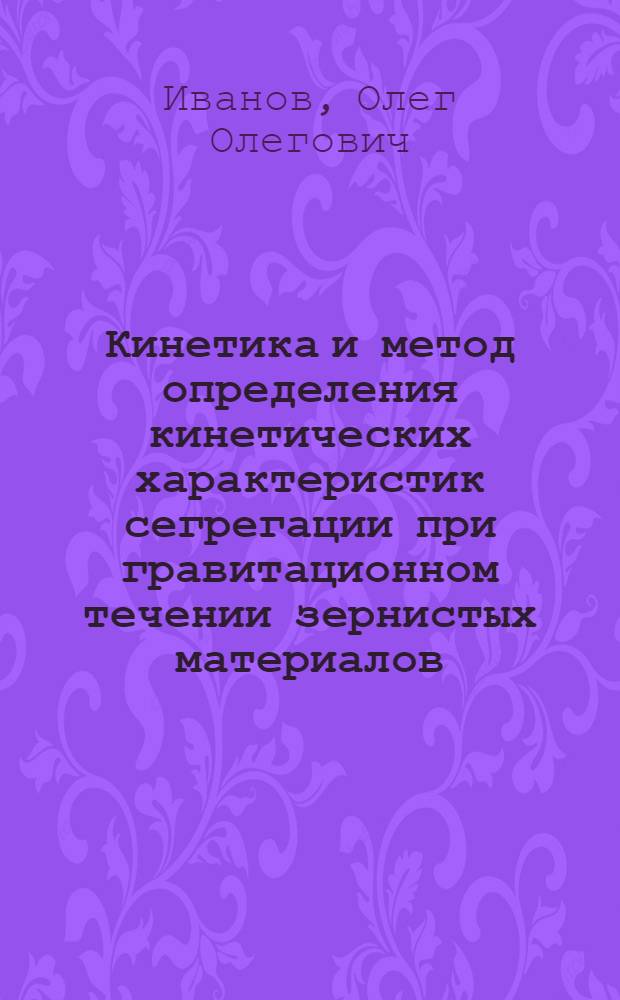 Кинетика и метод определения кинетических характеристик сегрегации при гравитационном течении зернистых материалов : автореферат диссертации на соискание ученой степени к.т.н. : специальность 05.17.08