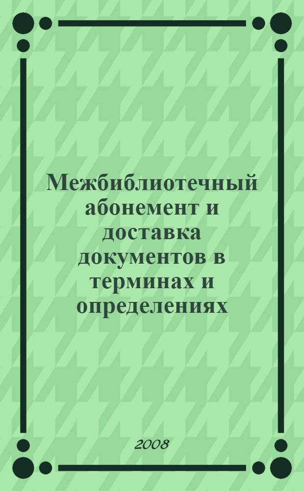 Межбиблиотечный абонемент и доставка документов в терминах и определениях : справочное пособие