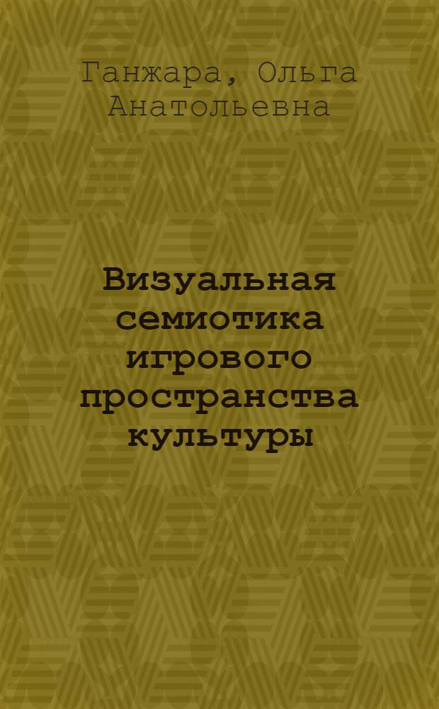 Визуальная семиотика игрового пространства культуры : монография