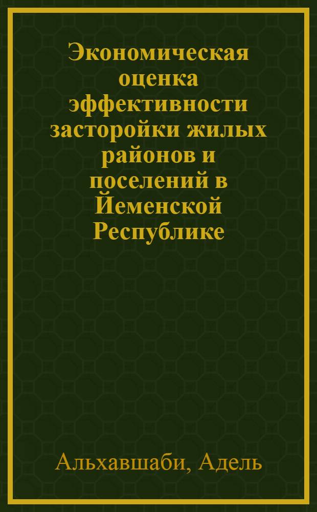 Экономическая оценка эффективности засторойки жилых районов и поселений в Йеменской Республике : автореферат диссертации на соискание ученой степени к.э.н. : специальность 08.00.05; специальность 08.00.14