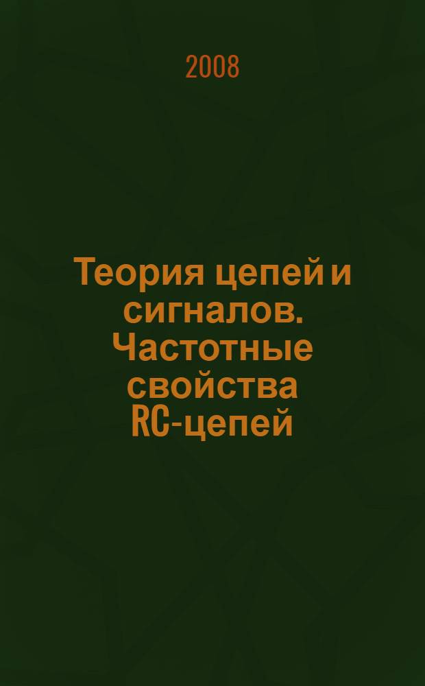 Теория цепей и сигналов. Частотные свойства RC-цепей : учебное пособие для студентов высших учебных заведений, обучающихся по специальности 200800 "Проектирование и технология радиоэлектронных средств" направления 654300 "Проектирование и технология электронных средств"