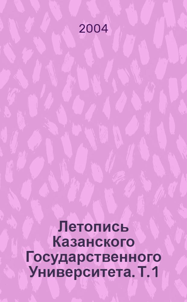 Летопись Казанского Государственного Университета. Т. 1 : 1804-1945