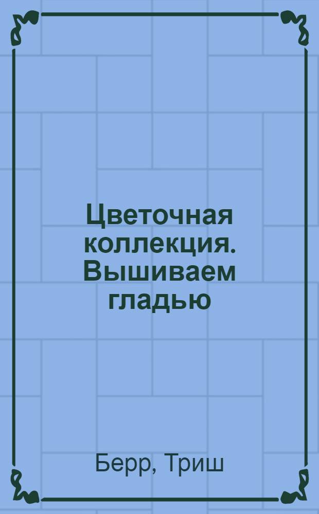 Цветочная коллекция. Вышиваем гладью